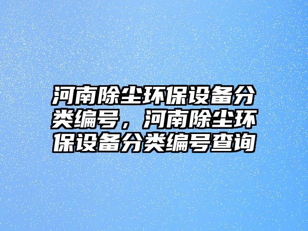 河南除塵環(huán)保設備分類編號，河南除塵環(huán)保設備分類編號查詢