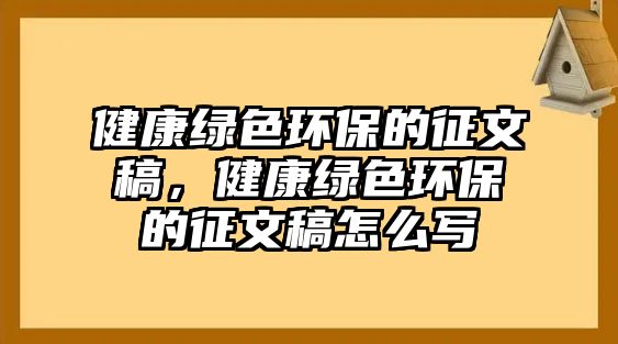 健康綠色環(huán)保的征文稿，健康綠色環(huán)保的征文稿怎么寫