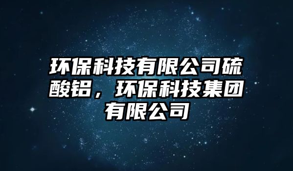 環(huán)?？萍加邢薰玖蛩徜X，環(huán)保科技集團有限公司