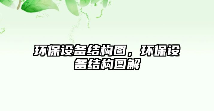 環(huán)保設(shè)備結(jié)構(gòu)圖，環(huán)保設(shè)備結(jié)構(gòu)圖解