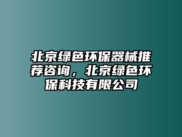 北京綠色環(huán)保器械推薦咨詢(xún)，北京綠色環(huán)?？萍加邢薰? class=