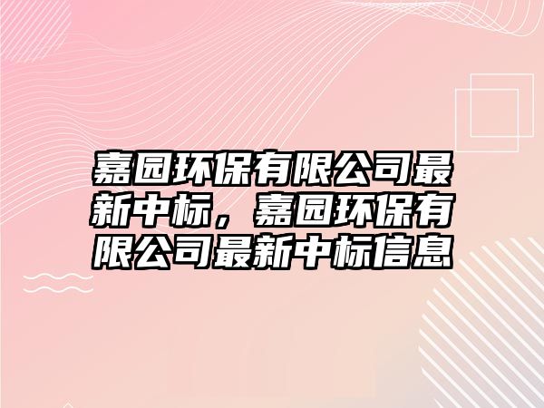 嘉園環(huán)保有限公司最新中標，嘉園環(huán)保有限公司最新中標信息