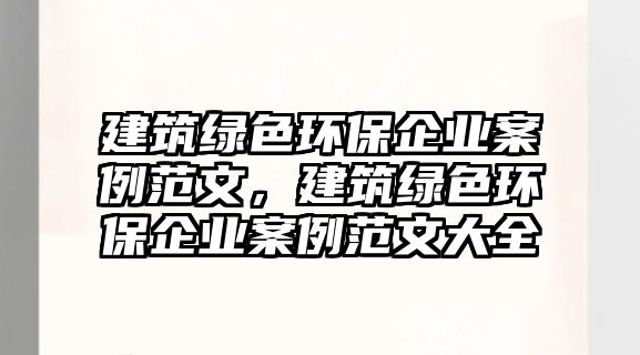 建筑綠色環(huán)保企業(yè)案例范文，建筑綠色環(huán)保企業(yè)案例范文大全