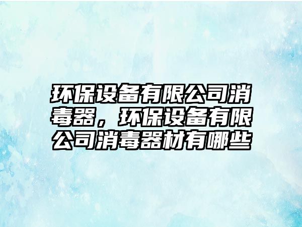 環(huán)保設備有限公司消毒器，環(huán)保設備有限公司消毒器材有哪些