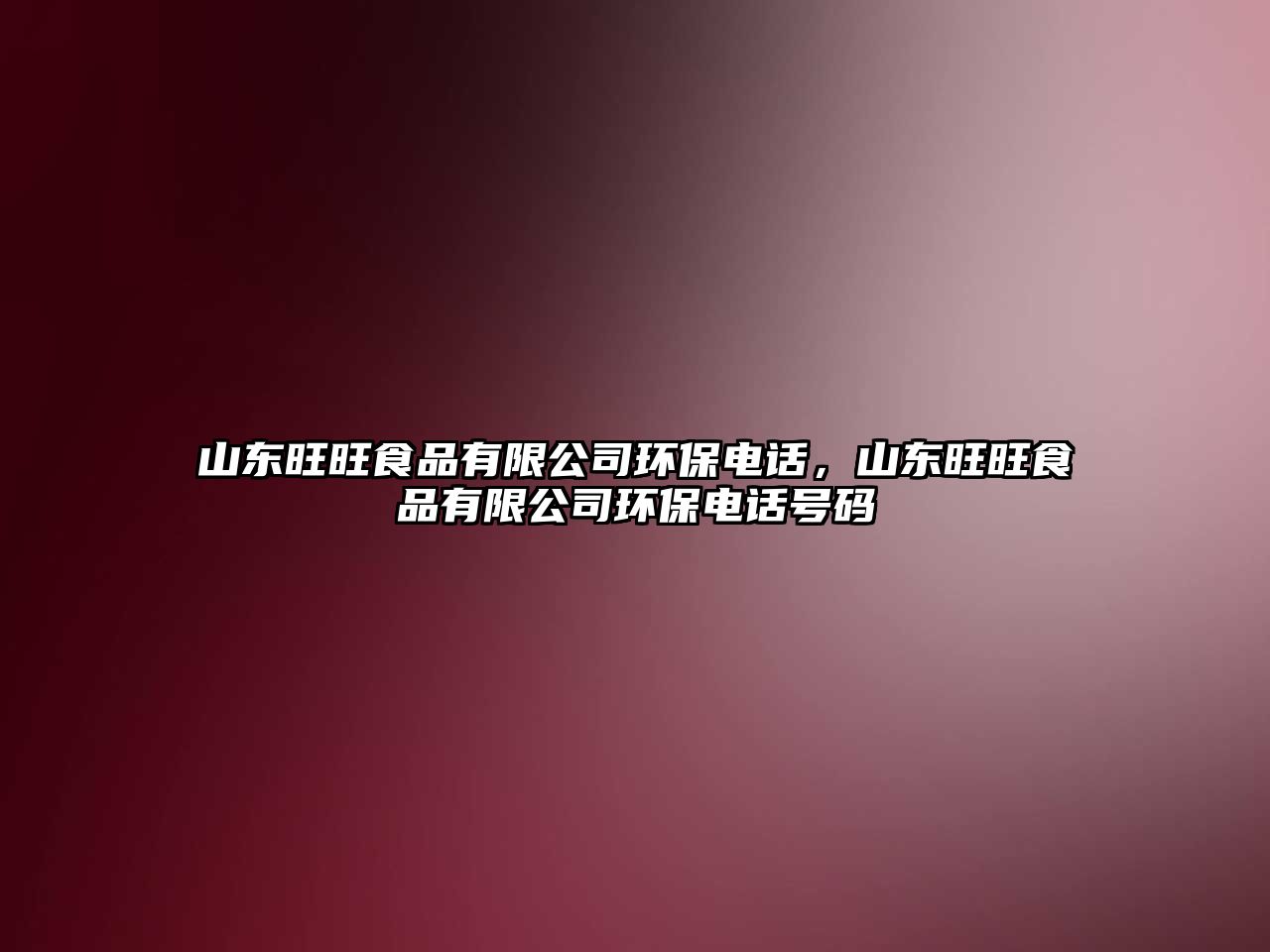 山東旺旺食品有限公司環(huán)保電話，山東旺旺食品有限公司環(huán)保電話號碼