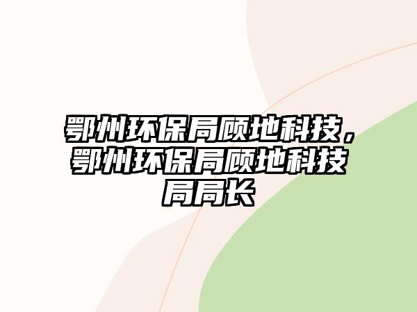 鄂州環(huán)保局顧地科技，鄂州環(huán)保局顧地科技局局長