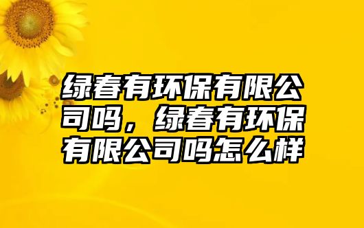 綠春有環(huán)保有限公司嗎，綠春有環(huán)保有限公司嗎怎么樣