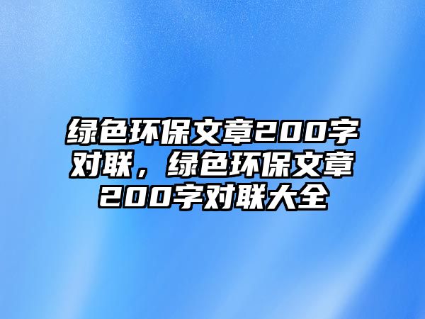 綠色環(huán)保文章200字對聯(lián)，綠色環(huán)保文章200字對聯(lián)大全