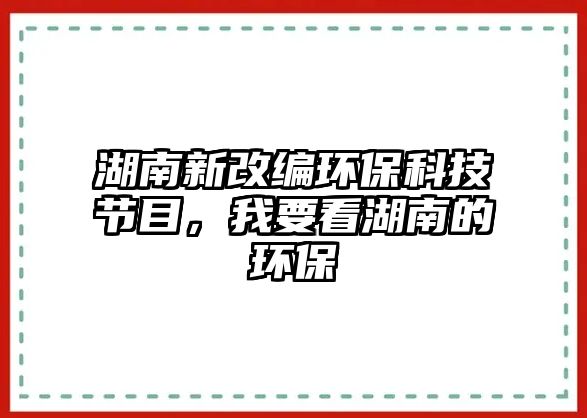 湖南新改編環(huán)?？萍脊?jié)目，我要看湖南的環(huán)保