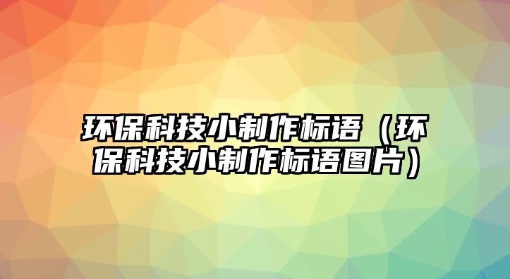 環(huán)?？萍夹≈谱鳂苏Z（環(huán)保科技小制作標語圖片）