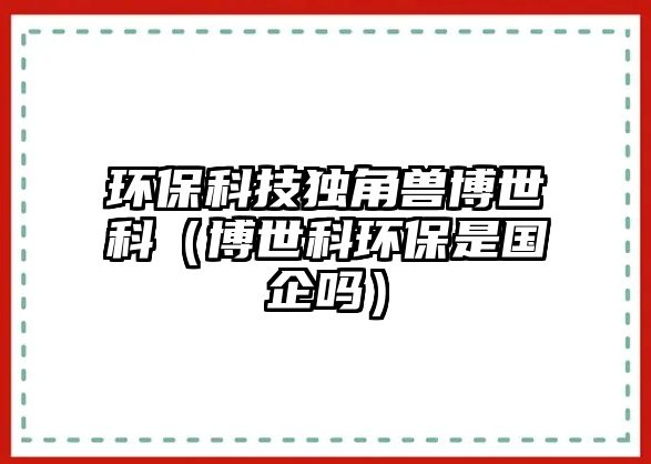 環(huán)?？萍吉?dú)角獸博世科（博世科環(huán)保是國企嗎）