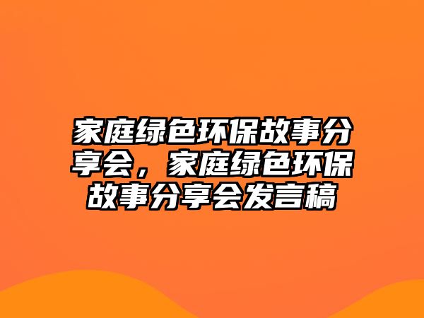 家庭綠色環(huán)保故事分享會(huì)，家庭綠色環(huán)保故事分享會(huì)發(fā)言稿