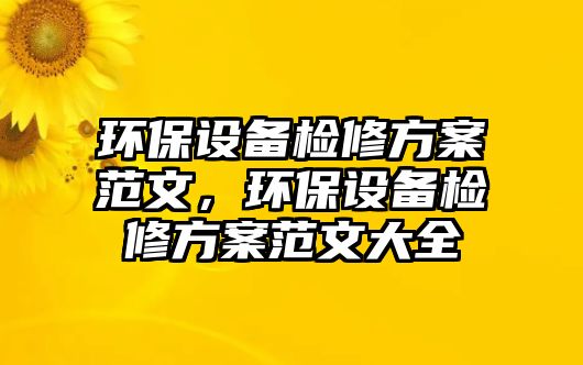 環(huán)保設備檢修方案范文，環(huán)保設備檢修方案范文大全