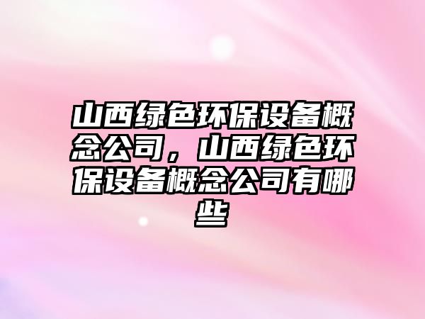 山西綠色環(huán)保設(shè)備概念公司，山西綠色環(huán)保設(shè)備概念公司有哪些