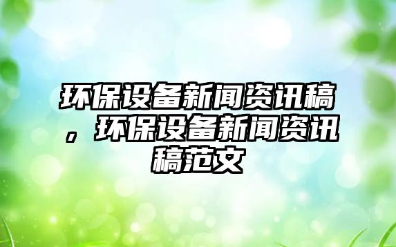 環(huán)保設(shè)備新聞資訊稿，環(huán)保設(shè)備新聞資訊稿范文