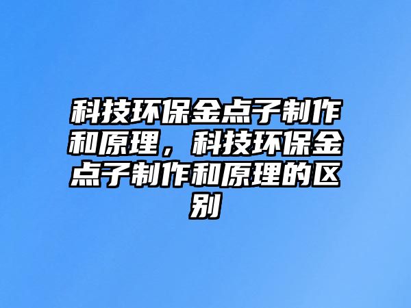 科技環(huán)保金點(diǎn)子制作和原理，科技環(huán)保金點(diǎn)子制作和原理的區(qū)別