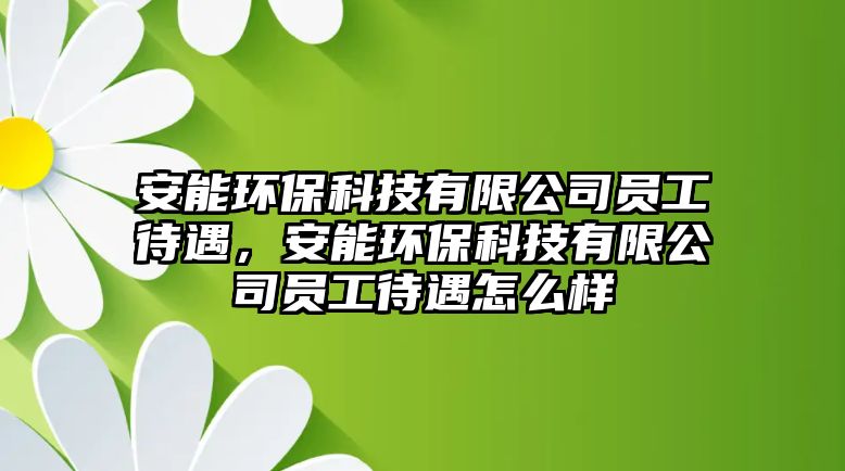 安能環(huán)保科技有限公司員工待遇，安能環(huán)?？萍加邢薰締T工待遇怎么樣