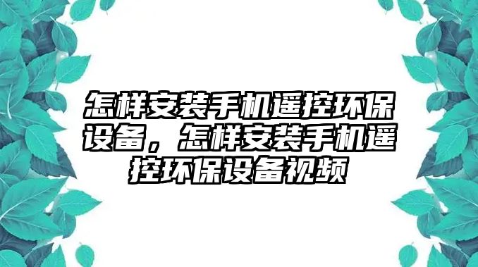 怎樣安裝手機(jī)遙控環(huán)保設(shè)備，怎樣安裝手機(jī)遙控環(huán)保設(shè)備視頻