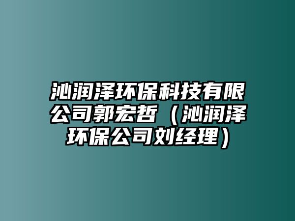 沁潤澤環(huán)?？萍加邢薰竟暾埽ㄇ邼櫇森h(huán)保公司劉經(jīng)理）