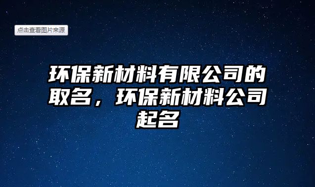 環(huán)保新材料有限公司的取名，環(huán)保新材料公司起名