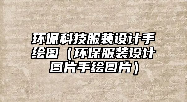 環(huán)?？萍挤b設計手繪圖（環(huán)保服裝設計圖片手繪圖片）