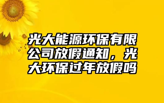 光大能源環(huán)保有限公司放假通知，光大環(huán)保過年放假嗎