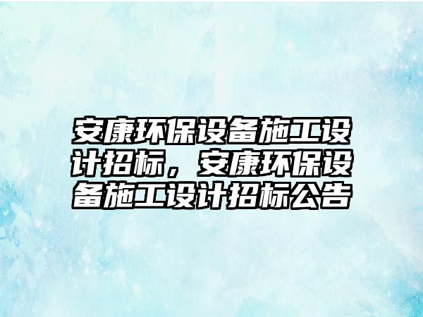 安康環(huán)保設(shè)備施工設(shè)計招標，安康環(huán)保設(shè)備施工設(shè)計招標公告