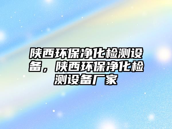 陜西環(huán)保凈化檢測設備，陜西環(huán)保凈化檢測設備廠家