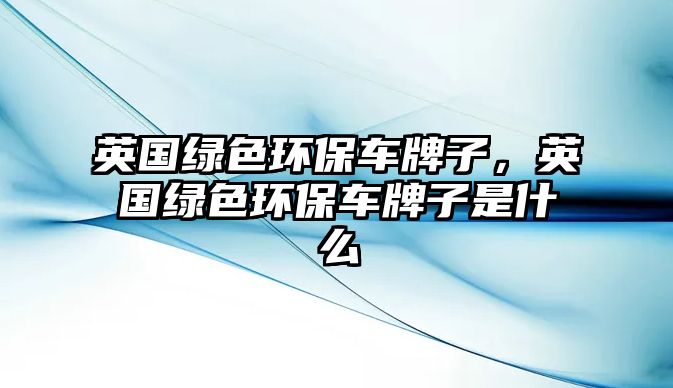 英國綠色環(huán)保車牌子，英國綠色環(huán)保車牌子是什么