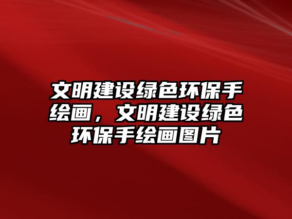 文明建設(shè)綠色環(huán)保手繪畫，文明建設(shè)綠色環(huán)保手繪畫圖片