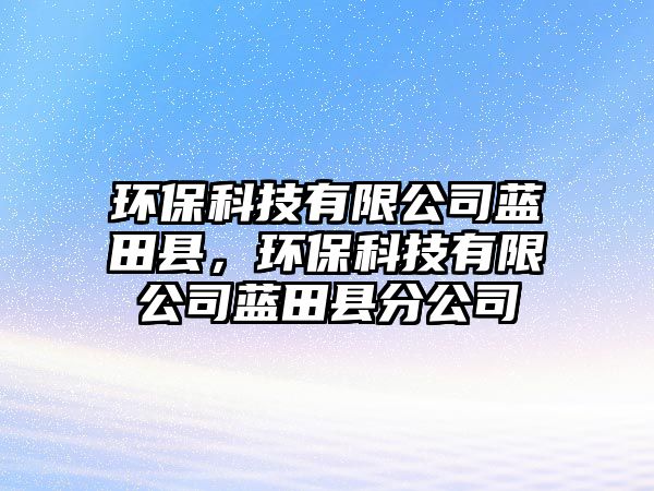 環(huán)?？萍加邢薰舅{田縣，環(huán)保科技有限公司藍田縣分公司