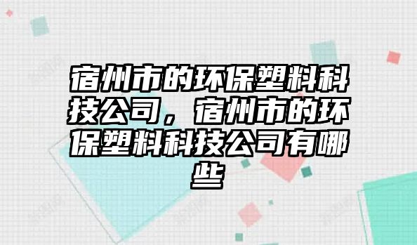 宿州市的環(huán)保塑料科技公司，宿州市的環(huán)保塑料科技公司有哪些