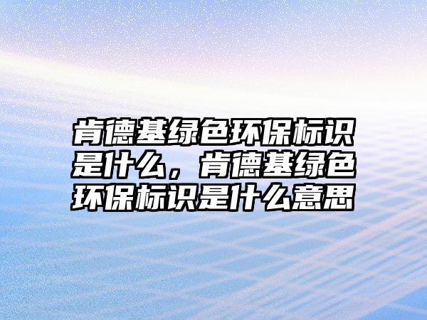 肯德基綠色環(huán)保標識是什么，肯德基綠色環(huán)保標識是什么意思