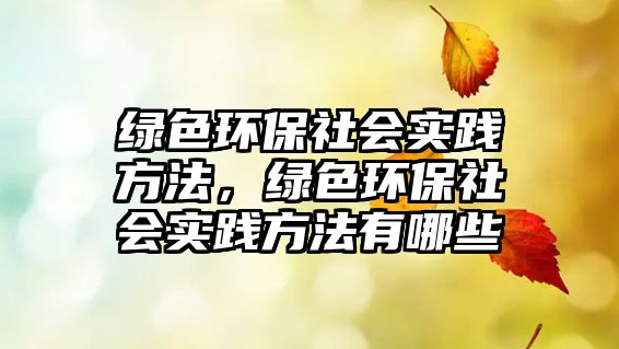 綠色環(huán)保社會實踐方法，綠色環(huán)保社會實踐方法有哪些