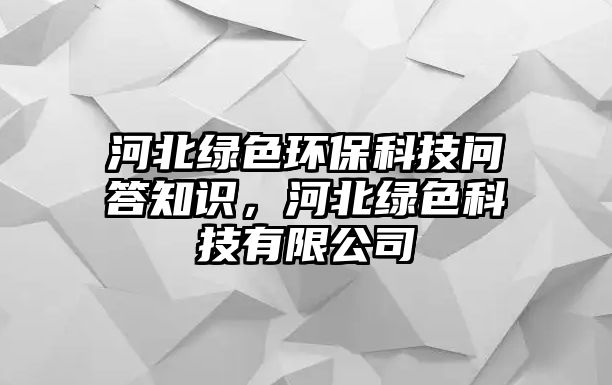 河北綠色環(huán)保科技問(wèn)答知識(shí)，河北綠色科技有限公司