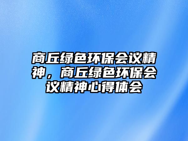 商丘綠色環(huán)保會議精神，商丘綠色環(huán)保會議精神心得體會