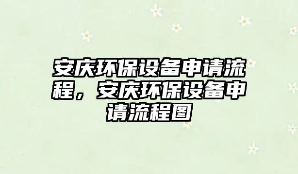 安慶環(huán)保設(shè)備申請流程，安慶環(huán)保設(shè)備申請流程圖