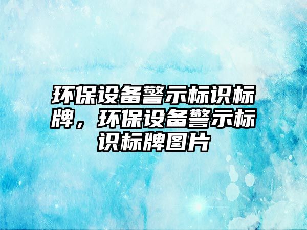 環(huán)保設備警示標識標牌，環(huán)保設備警示標識標牌圖片