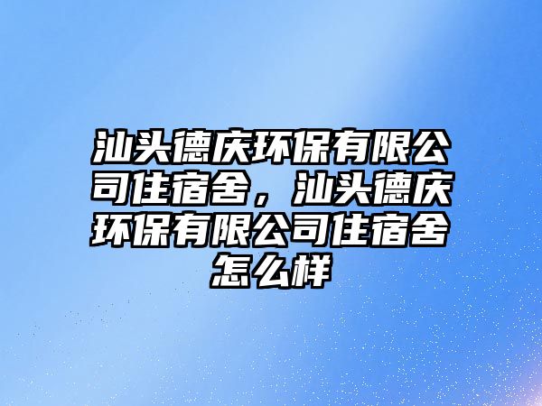 汕頭德慶環(huán)保有限公司住宿舍，汕頭德慶環(huán)保有限公司住宿舍怎么樣