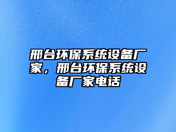 邢臺環(huán)保系統(tǒng)設備廠家，邢臺環(huán)保系統(tǒng)設備廠家電話