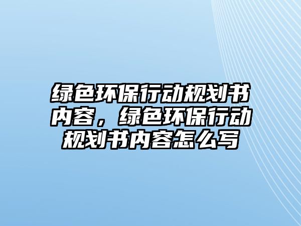 綠色環(huán)保行動規(guī)劃書內(nèi)容，綠色環(huán)保行動規(guī)劃書內(nèi)容怎么寫