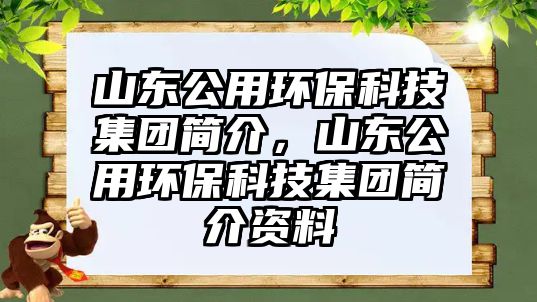 山東公用環(huán)?？萍技瘓F簡介，山東公用環(huán)?？萍技瘓F簡介資料