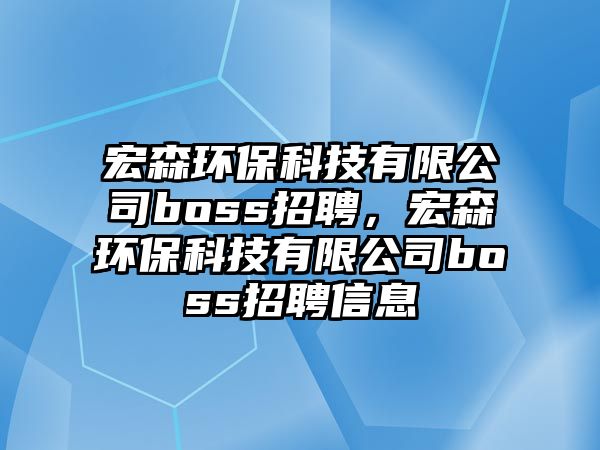 宏森環(huán)?？萍加邢薰綽oss招聘，宏森環(huán)保科技有限公司boss招聘信息