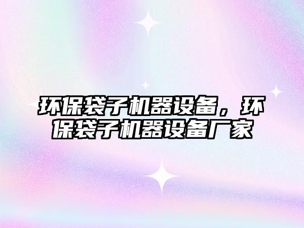 環(huán)保袋子機器設(shè)備，環(huán)保袋子機器設(shè)備廠家