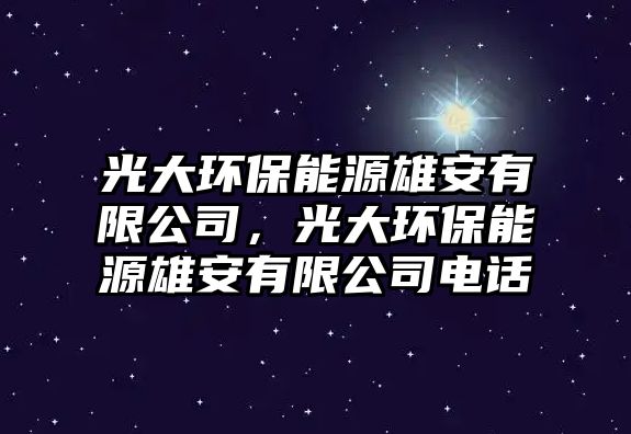 光大環(huán)保能源雄安有限公司，光大環(huán)保能源雄安有限公司電話