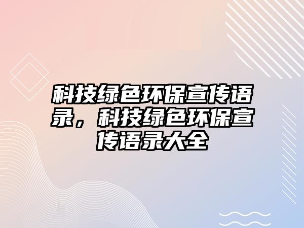 科技綠色環(huán)保宣傳語錄，科技綠色環(huán)保宣傳語錄大全