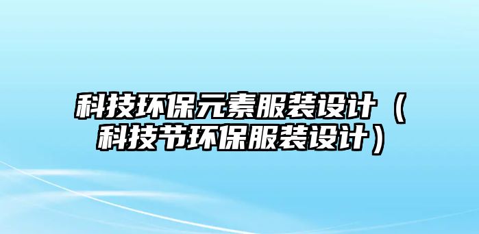 科技環(huán)保元素服裝設(shè)計（科技節(jié)環(huán)保服裝設(shè)計）