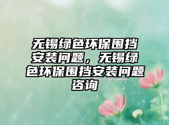 無錫綠色環(huán)保圍擋安裝問題，無錫綠色環(huán)保圍擋安裝問題咨詢