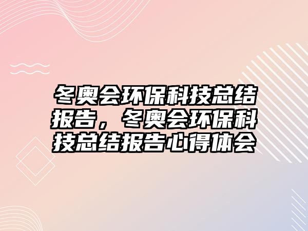 冬奧會環(huán)?？萍伎偨Y(jié)報告，冬奧會環(huán)保科技總結(jié)報告心得體會