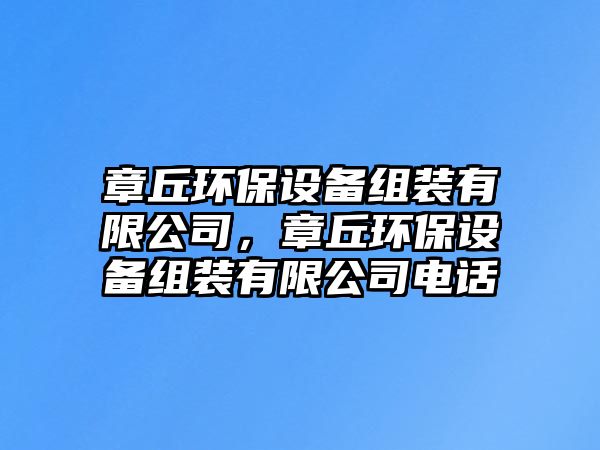 章丘環(huán)保設(shè)備組裝有限公司，章丘環(huán)保設(shè)備組裝有限公司電話